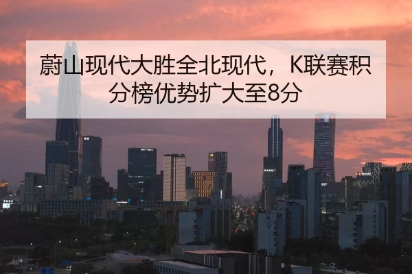 蔚山现代大胜全北现代，K联赛积分榜优势扩大至8分