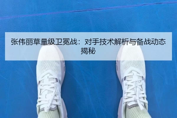 张伟丽草量级卫冕战：对手技术解析与备战动态揭秘