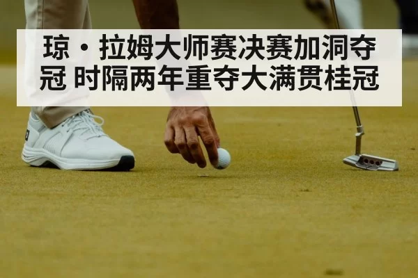 琼·拉姆大师赛决赛加洞夺冠 时隔两年重夺大满贯桂冠